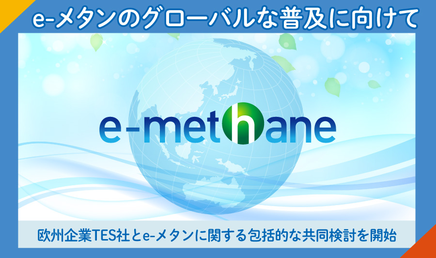 欧州企業とe-メタンに関する包括的な共同検討を開始